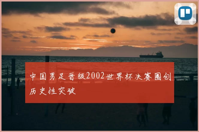 中国男足晋级2002世界杯决赛圈创历史性突破