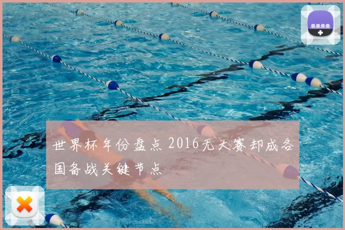 世界杯年份盘点 2016无大赛却成各国备战关键节点