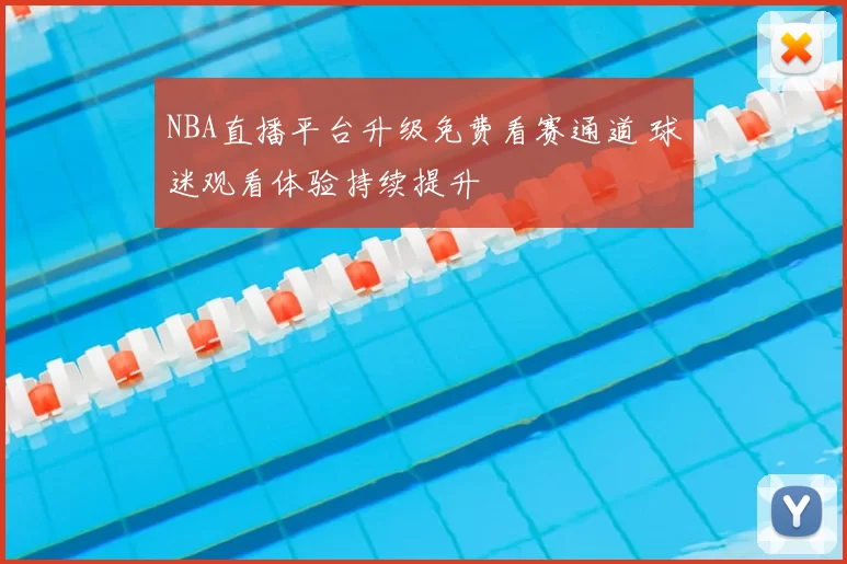 NBA直播平台升级免费看赛通道 球迷观看体验持续提升