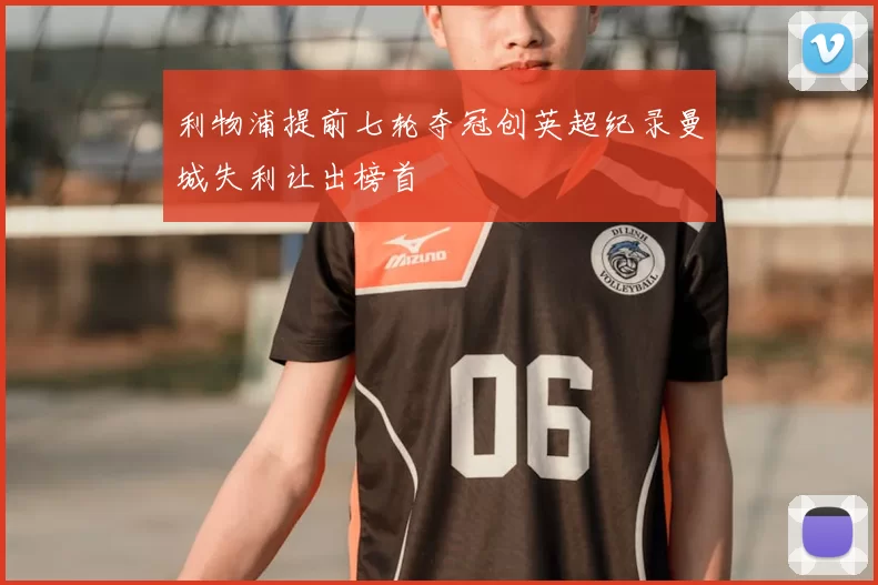 利物浦提前七轮夺冠创英超纪录曼城失利让出榜首