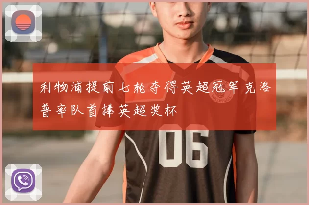 利物浦提前七轮夺得英超冠军克洛普率队首捧英超奖杯