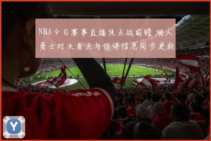 NBA今日赛事直播焦点战前瞻 湖人勇士对决看点与伤停信息同步更新