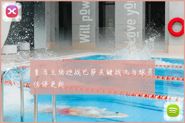 皇马主场迎战巴萨关键战况与球员伤停更新