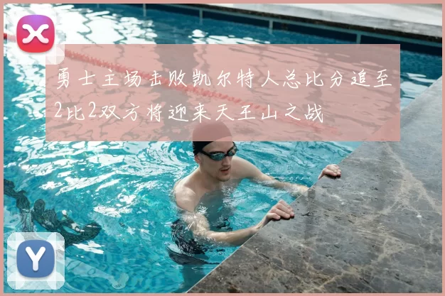 勇士主场击败凯尔特人总比分追至2比2双方将迎来天王山之战