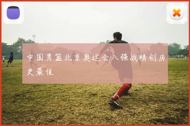 中国男篮北京奥运会八强战绩创历史最佳