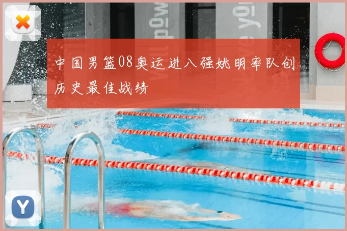 中国男篮08奥运进八强姚明率队创历史最佳战绩