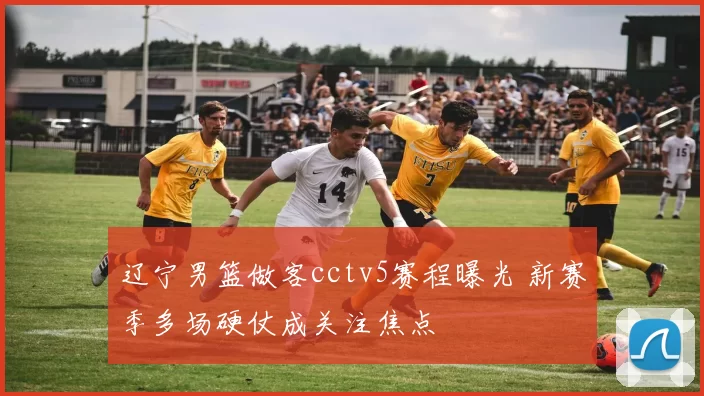 辽宁男篮做客cctv5赛程曝光 新赛季多场硬仗成关注焦点