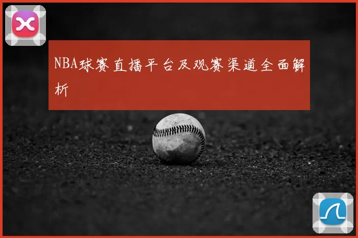 NBA球赛直播平台及观赛渠道全面解析