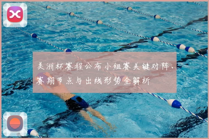 美洲杯赛程公布小组赛关键对阵、赛期节点与出线形势全解析