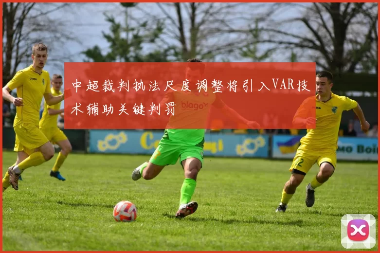 中超裁判执法尺度调整将引入VAR技术辅助关键判罚