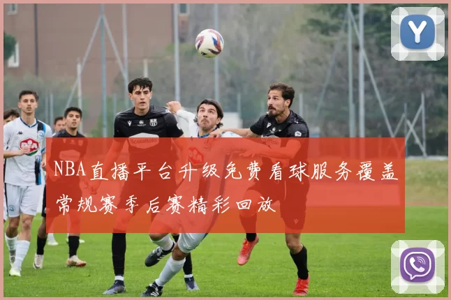 NBA直播平台升级免费看球服务覆盖常规赛季后赛精彩回放