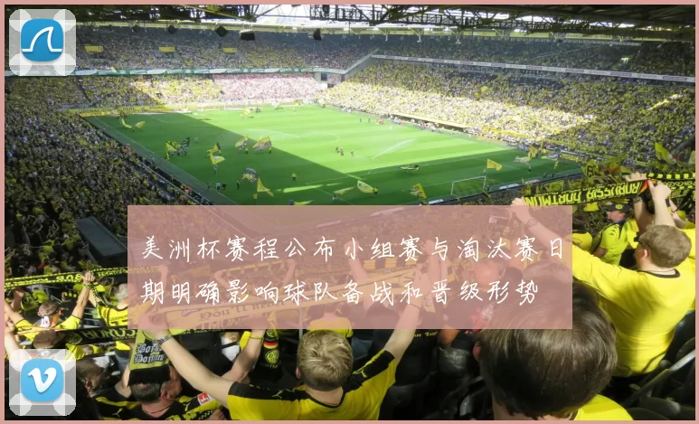 美洲杯赛程公布小组赛与淘汰赛日期明确影响球队备战和晋级形势