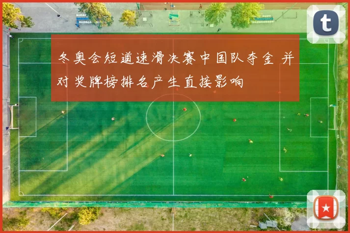 冬奥会短道速滑决赛中国队夺金 并对奖牌榜排名产生直接影响