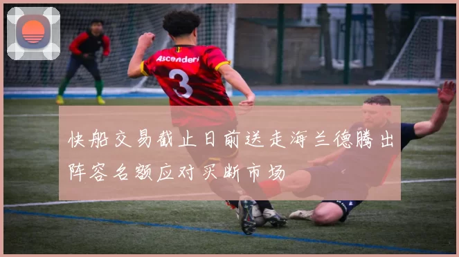 快船交易截止日前送走海兰德腾出阵容名额应对买断市场