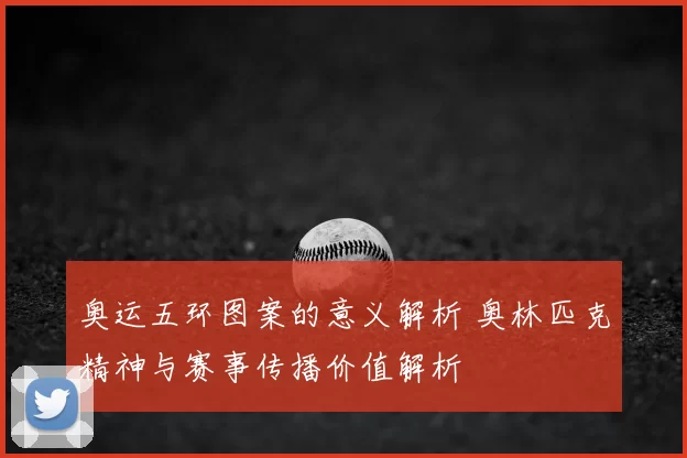 奥运五环图案的意义解析 奥林匹克精神与赛事传播价值解析